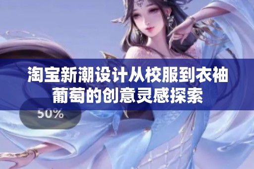 淘宝新潮设计从校服到衣袖葡萄的创意灵感探索