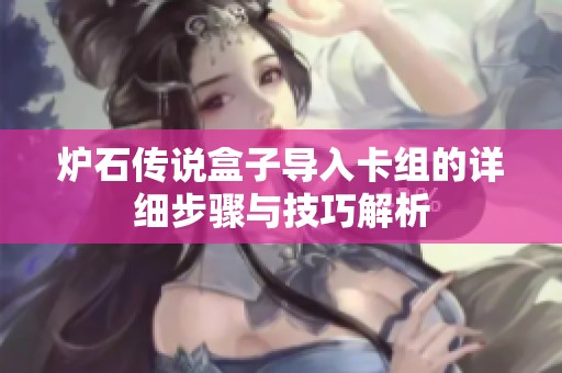 炉石传说盒子导入卡组的详细步骤与技巧解析