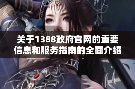 关于1388政府官网的重要信息和服务指南的全面介绍
