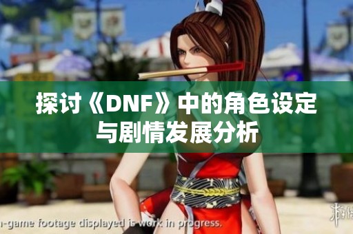 探讨《DNF》中的角色设定与剧情发展分析