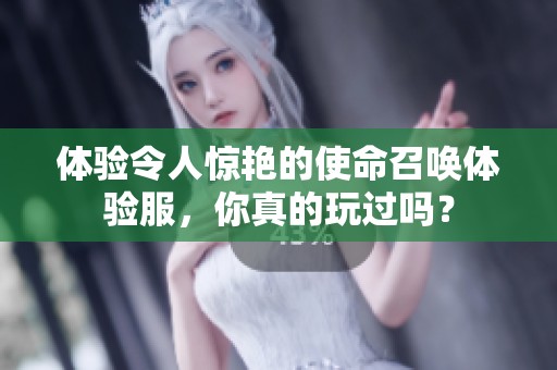 体验令人惊艳的使命召唤体验服，你真的玩过吗？