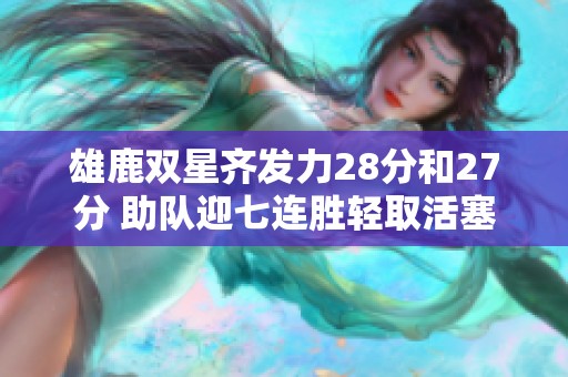 雄鹿双星齐发力28分和27分 助队迎七连胜轻取活塞