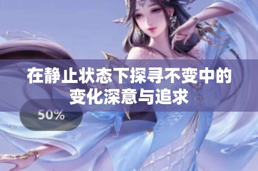 在静止状态下探寻不变中的变化深意与追求