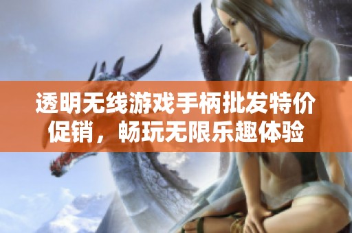透明无线游戏手柄批发特价促销，畅玩无限乐趣体验
