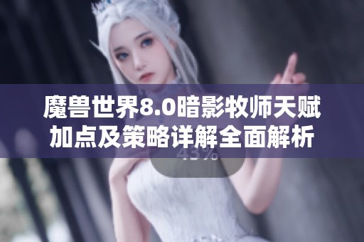 魔兽世界8.0暗影牧师天赋加点及策略详解全面解析