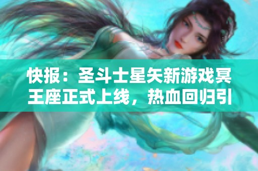 快报：圣斗士星矢新游戏冥王座正式上线，热血回归引发玩家热潮