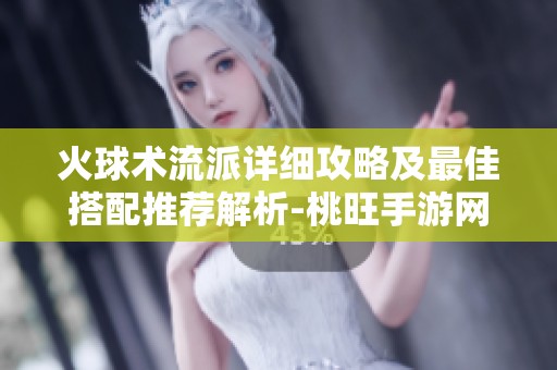 火球术流派详细攻略及最佳搭配推荐解析-桃旺手游网