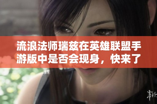 流浪法师瑞兹在英雄联盟手游版中是否会现身，快来了解详情！