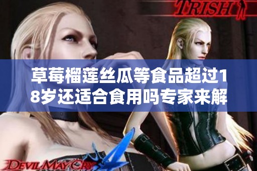 草莓榴莲丝瓜等食品超过18岁还适合食用吗专家来解答