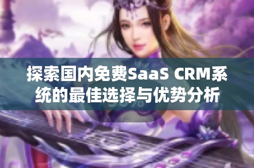 探索国内免费SaaS CRM系统的最佳选择与优势分析