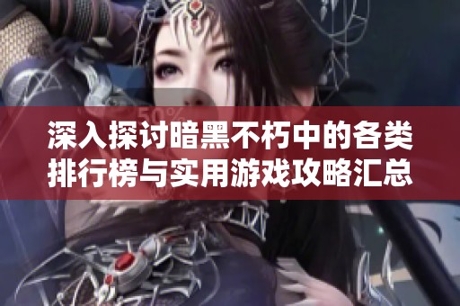 深入探讨暗黑不朽中的各类排行榜与实用游戏攻略汇总