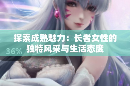探索成熟魅力：长者女性的独特风采与生活态度