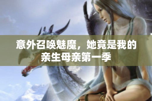 意外召唤魅魔，她竟是我的亲生母亲第一季