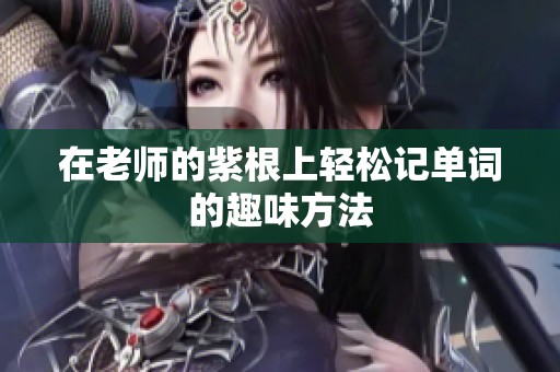 在老师的紫根上轻松记单词的趣味方法