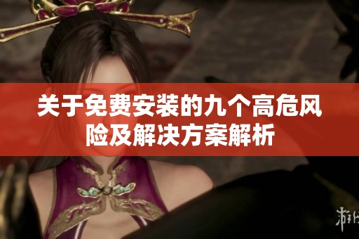 关于免费安装的九个高危风险及解决方案解析