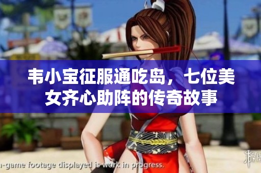 韦小宝征服通吃岛，七位美女齐心助阵的传奇故事