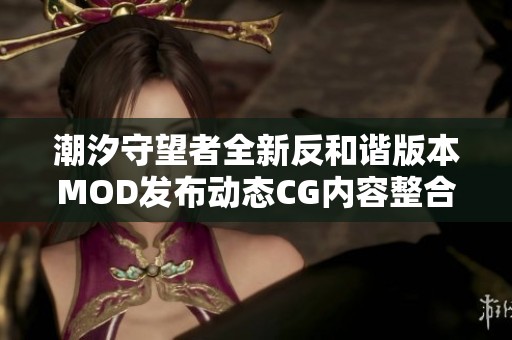 潮汐守望者全新反和谐版本MOD发布动态CG内容整合体验分享