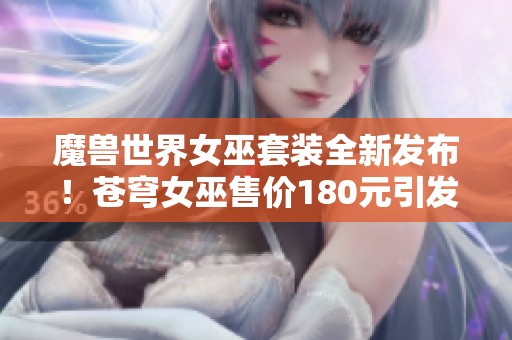魔兽世界女巫套装全新发布！苍穹女巫售价180元引发玩家热议