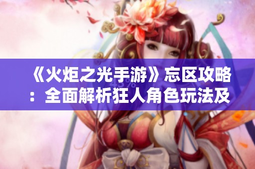 《火炬之光手游》忘区攻略：全面解析狂人角色玩法及策略
