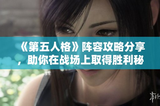 《第五人格》阵容攻略分享，助你在战场上取得胜利秘诀