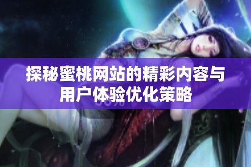 探秘蜜桃网站的精彩内容与用户体验优化策略