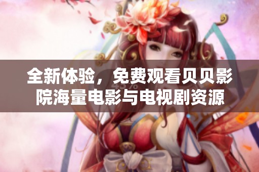 全新体验，免费观看贝贝影院海量电影与电视剧资源
