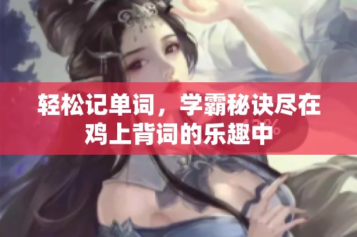 轻松记单词，学霸秘诀尽在鸡上背词的乐趣中