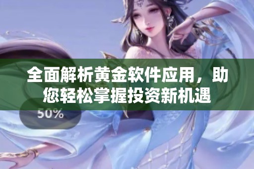 全面解析黄金软件应用，助您轻松掌握投资新机遇