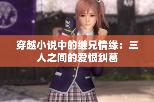 穿越小说中的继兄情缘：三人之间的爱恨纠葛