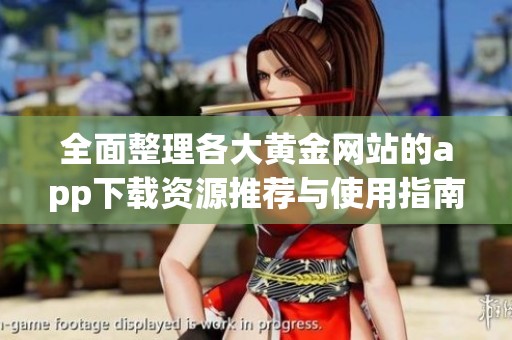 全面整理各大黄金网站的app下载资源推荐与使用指南