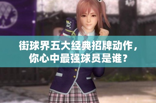 街球界五大经典招牌动作，你心中最强球员是谁？