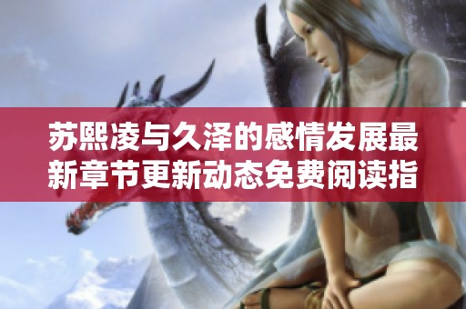 苏熙凌与久泽的感情发展最新章节更新动态免费阅读指南