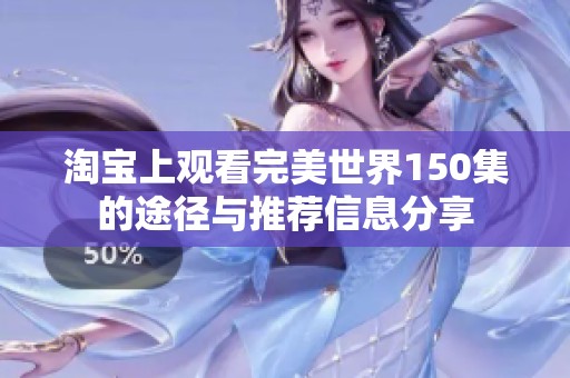 淘宝上观看完美世界150集的途径与推荐信息分享