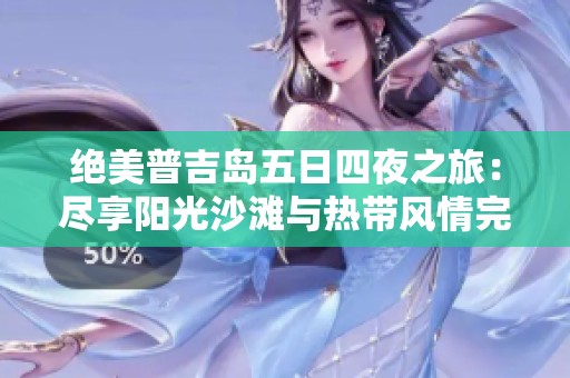 绝美普吉岛五日四夜之旅：尽享阳光沙滩与热带风情完美结合