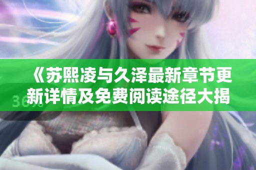 《苏熙凌与久泽最新章节更新详情及免费阅读途径大揭秘》