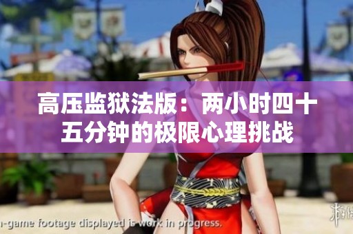高压监狱法版：两小时四十五分钟的极限心理挑战