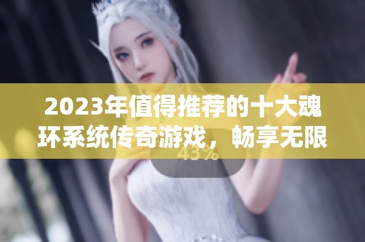 2023年值得推荐的十大魂环系统传奇游戏，畅享无限乐趣！