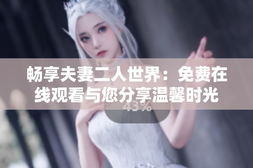 畅享夫妻二人世界：免费在线观看与您分享温馨时光