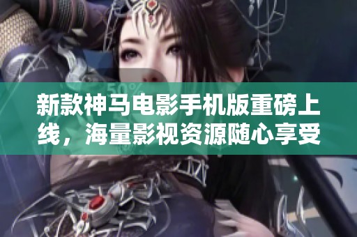 新款神马电影手机版重磅上线，海量影视资源随心享受