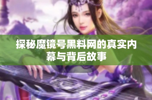 探秘魔镜号黑料网的真实内幕与背后故事