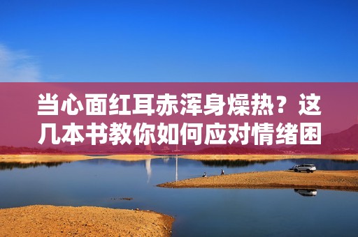 当心面红耳赤浑身燥热？这几本书教你如何应对情绪困扰