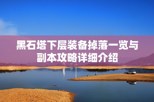 黑石塔下层装备掉落一览与副本攻略详细介绍