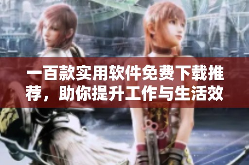 一百款实用软件免费下载推荐，助你提升工作与生活效率