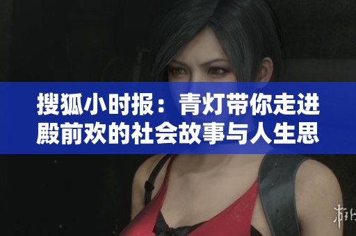 搜狐小时报：青灯带你走进殿前欢的社会故事与人生思考