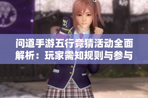 问道手游五行竞猜活动全面解析：玩家需知规则与参与细节