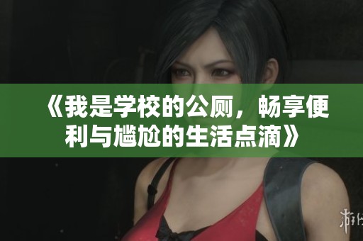 《我是学校的公厕，畅享便利与尴尬的生活点滴》