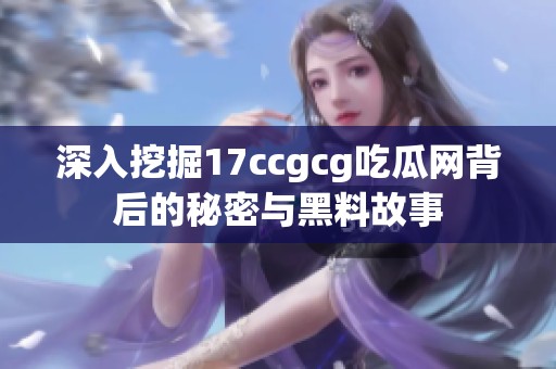深入挖掘17ccgcg吃瓜网背后的秘密与黑料故事