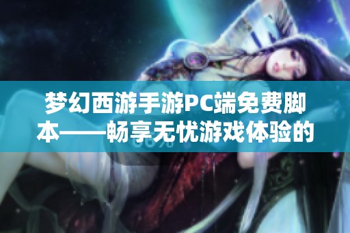 梦幻西游手游PC端免费脚本——畅享无忧游戏体验的得力助手