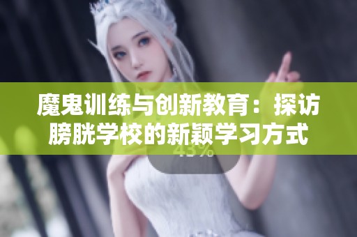 魔鬼训练与创新教育：探访膀胱学校的新颖学习方式