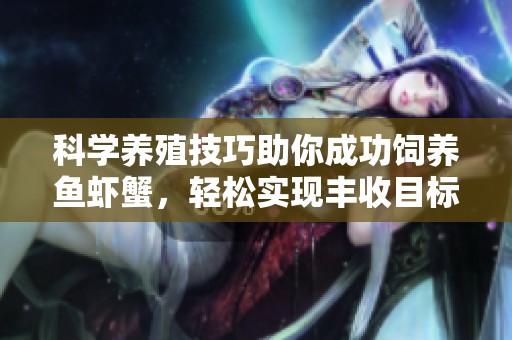 科学养殖技巧助你成功饲养鱼虾蟹，轻松实现丰收目标